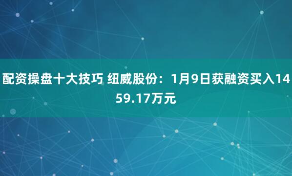 配资操盘十大技巧 纽威股份：1月9日获融资买入1459.17万元