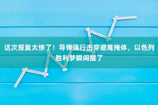 这次报复太惨了!导弹强行击穿避难掩体,以色列胜利梦瞬间醒了