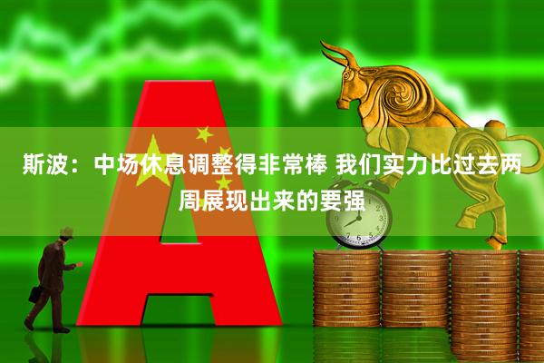 斯波：中场休息调整得非常棒 我们实力比过去两周展现出来的要强