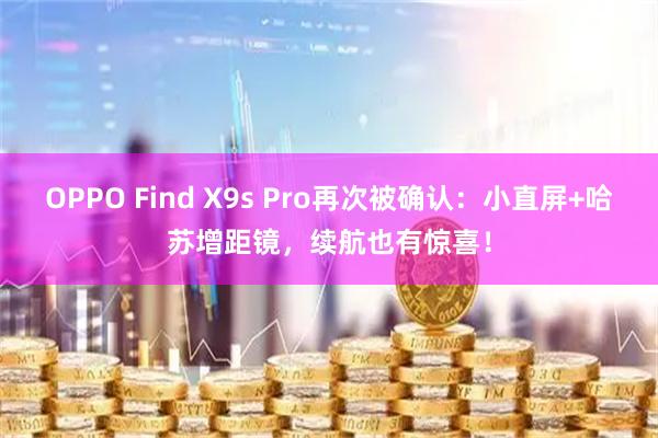 OPPO Find X9s Pro再次被确认:小直屏+哈苏增距镜,续航也有惊喜!
