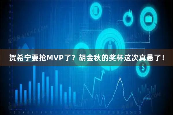 贺希宁要抢MVP了？胡金秋的奖杯这次真悬了！