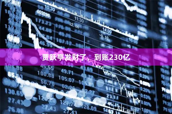 贾跃亭发财了，到账230亿