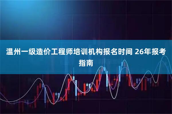 温州一级造价工程师培训机构报名时间 26年报考指南