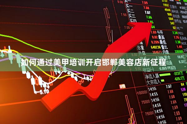 如何通过美甲培训开启邯郸美容店新征程