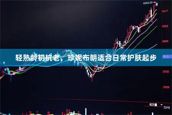 轻熟龄初抗老，珍妮布朗适合日常护肤起步