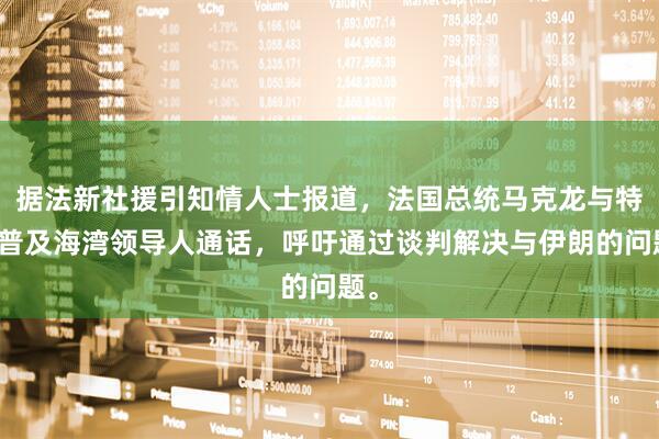 据法新社援引知情人士报道，法国总统马克龙与特朗普及海湾领导人通话，呼吁通过谈判解决与伊朗的问题。