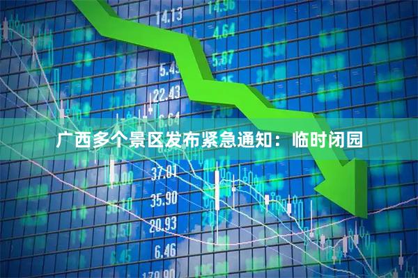 广西多个景区发布紧急通知：临时闭园