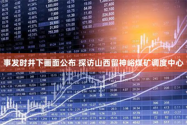 事发时井下画面公布 探访山西留神峪煤矿调度中心