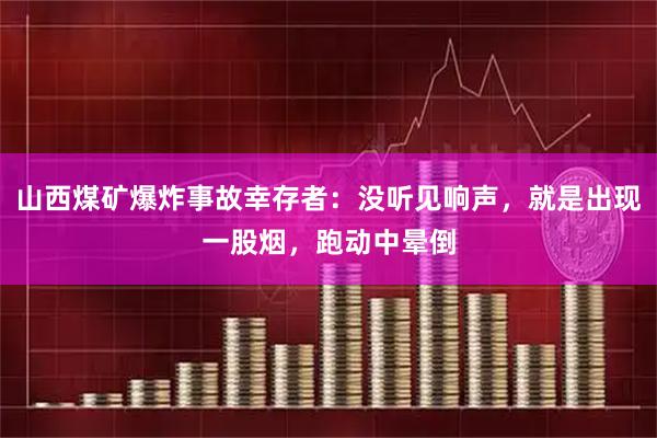 山西煤矿爆炸事故幸存者:没听见响声,就是出现一股烟,跑动中晕倒