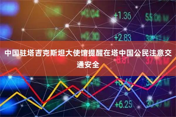 中国驻塔吉克斯坦大使馆提醒在塔中国公民注意交通安全