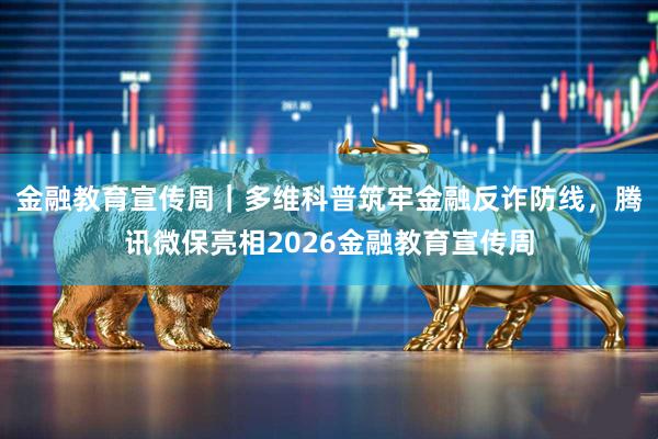 金融教育宣传周｜多维科普筑牢金融反诈防线，腾讯微保亮相2026金融教育宣传周