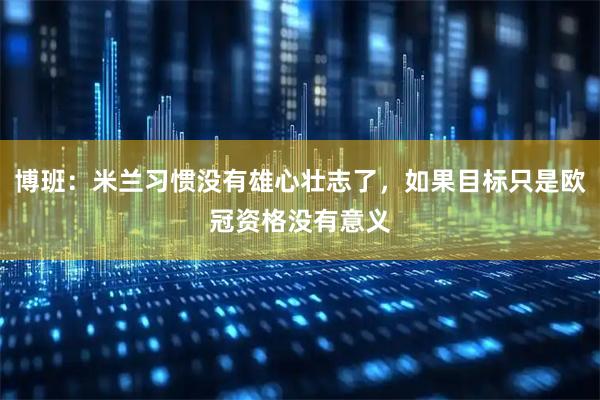 博班：米兰习惯没有雄心壮志了，如果目标只是欧冠资格没有意义