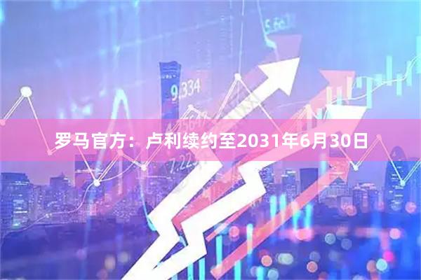 罗马官方：卢利续约至2031年6月30日